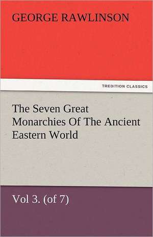 The Seven Great Monarchies of the Ancient Eastern World, Vol 3. (of 7): Media the History, Geography, and Antiquities of Chaldaea, Assyria, Babylon, M de George Rawlinson