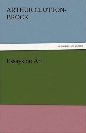 Essays on Art de A. (Arthur) Clutton-Brock