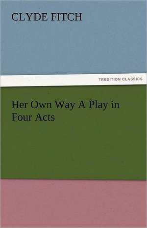 Her Own Way a Play in Four Acts: Parthia the History, Geography, and Antiquities of Chaldaea, Assyria, Babylon, de Clyde Fitch