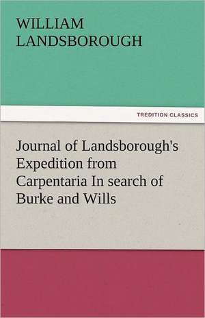 Journal of Landsborough's Expedition from Carpentaria in Search of Burke and Wills: Parthia the History, Geography, and Antiquities of Chaldaea, Assyria, Babylon, de William Landsborough