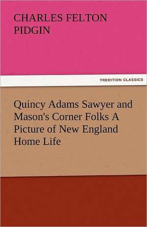 Quincy Adams Sawyer and Mason's Corner Folks a Picture of New England Home Life: Stories and Novelettes de Charles Felton Pidgin