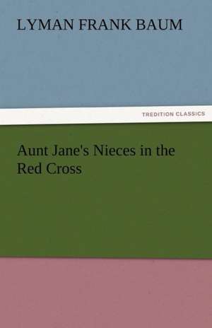 Aunt Jane's Nieces in the Red Cross de L. Frank (Lyman Frank) Baum