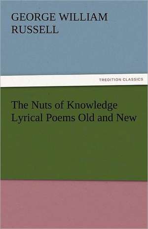 The Nuts of Knowledge Lyrical Poems Old and New de George William Russell