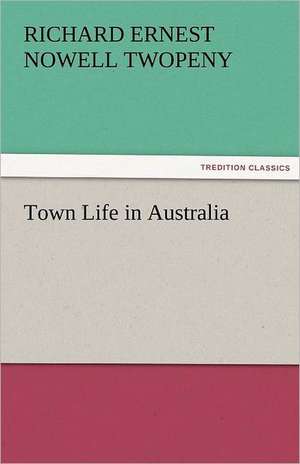 Town Life in Australia de Richard Ernest Nowell Twopeny