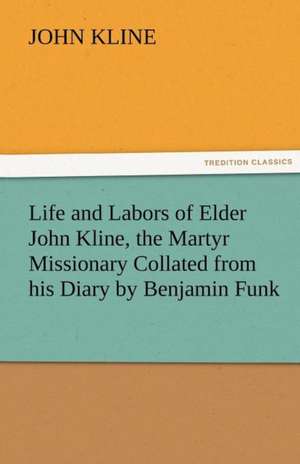 Life and Labors of Elder John Kline, the Martyr Missionary Collated from His Diary by Benjamin Funk: The Historie of England (8 of 8) the Eight Booke of the Historie of England de John Kline