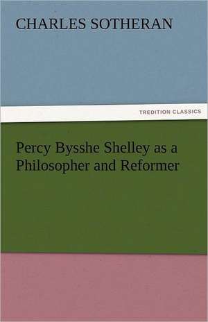 Percy Bysshe Shelley as a Philosopher and Reformer de Charles Sotheran