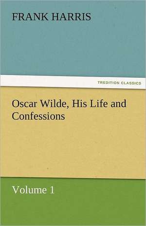 Oscar Wilde, His Life and Confessions Volume 1 de Frank Harris