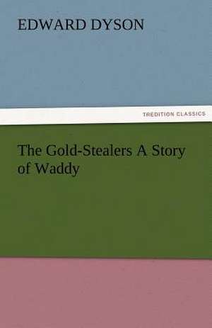 The Gold-Stealers a Story of Waddy: An Aid to Faith de Edward Dyson