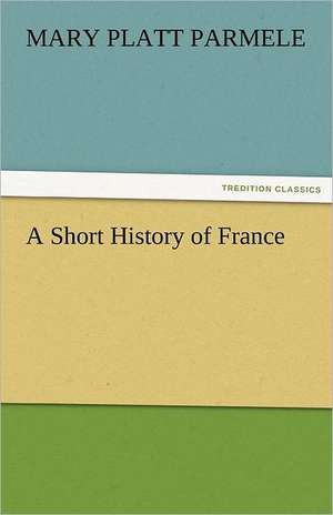 A Short History of France de Mary Platt Parmele