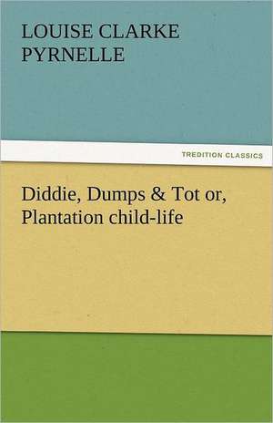 Diddie, Dumps & Tot Or, Plantation Child-Life: The Central Man of All the World a Course of Lectures Delivered Before the Student Body of the New York State Colleg de Louise Clarke Pyrnelle