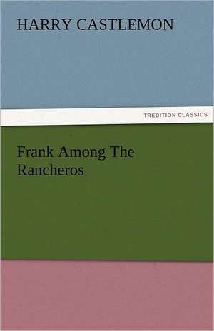 Frank Among the Rancheros: The Central Man of All the World a Course of Lectures Delivered Before the Student Body of the New York State Colleg de Harry Castlemon