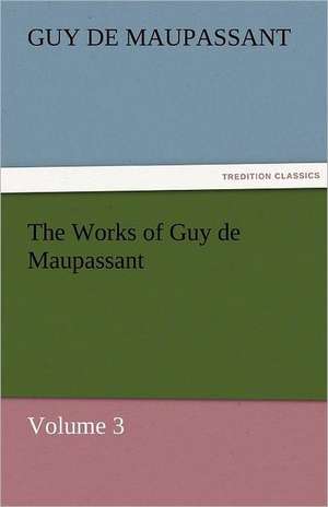 The Works of Guy de Maupassant, Volume 3 de Guy de Maupassant