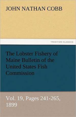 The Lobster Fishery of Maine Bulletin of the United States Fish Commission, Vol. 19, Pages 241-265, 1899 de John N. (John Nathan) Cobb