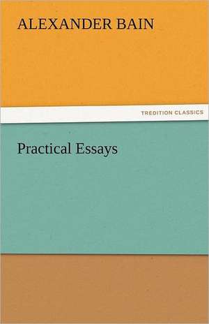 Practical Essays de Alexander Bain