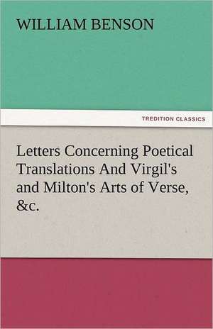 Letters Concerning Poetical Translations and Virgil's and Milton's Arts of Verse, &C.: New-England Sunday Gleanings Chiefly from Old Newspapers of Boston and Salem, Massachusetts de William Benson