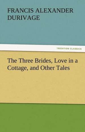 The Three Brides, Love in a Cottage, and Other Tales de Francis A. (Francis Alexander) Durivage