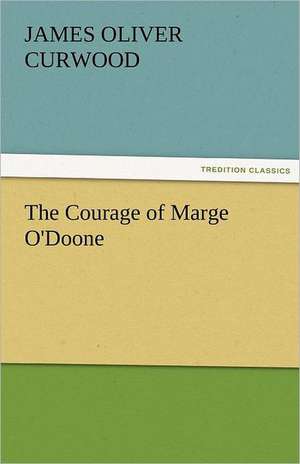 The Courage of Marge O'Doone de James Oliver Curwood