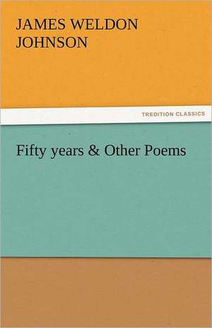 Fifty Years & Other Poems: New-England Sunday Gleanings Chiefly from Old Newspapers of Boston and Salem, Massachusetts de James Weldon Johnson