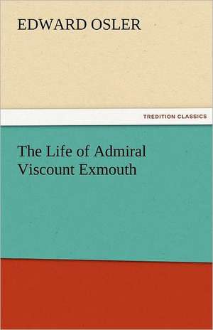 The Life of Admiral Viscount Exmouth de Edward Osler