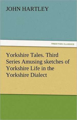 Yorkshire Tales. Third Series Amusing Sketches of Yorkshire Life in the Yorkshire Dialect: Curiosities of the Old Lottery Gleanings Chiefly from Old Newspapers of Boston and Salem, Massachusetts de John Hartley