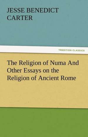 The Religion of Numa and Other Essays on the Religion of Ancient Rome: Radisson, La Verendrye, Lewis and C de Jesse Benedict Carter