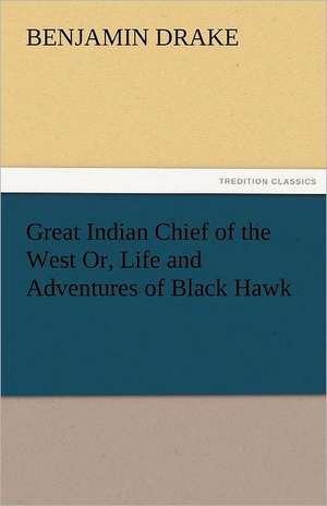 Great Indian Chief of the West Or, Life and Adventures of Black Hawk de Benjamin Drake