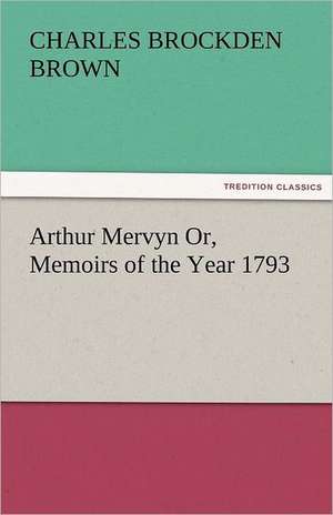 Arthur Mervyn Or, Memoirs of the Year 1793 de Charles Brockden Brown