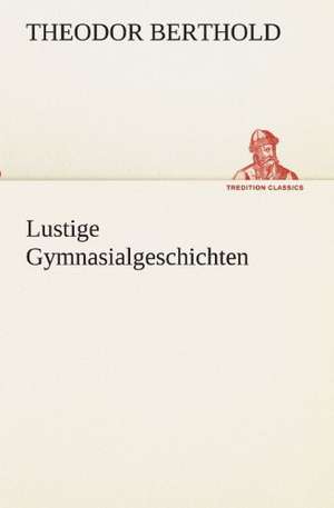 Lustige Gymnasialgeschichten de Theodor Berthold