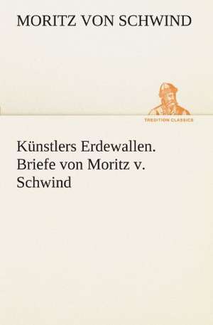 Kunstlers Erdewallen. Briefe Von Moritz V. Schwind: Wir Framleute de Moritz von Schwind