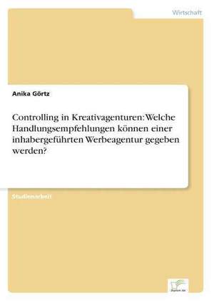 Controlling in Kreativagenturen: Welche Handlungsempfehlungen Konnen Einer Inhabergefuhrten Werbeagentur Gegeben Werden? de Anika Görtz