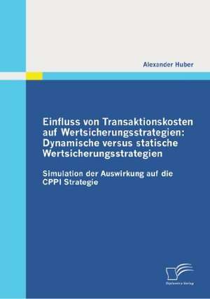 Einfluss Von Transaktionskosten Auf Wertsicherungsstrategien: Dynamische Versus Statische Wertsicherungsstrategien de Alexander Huber