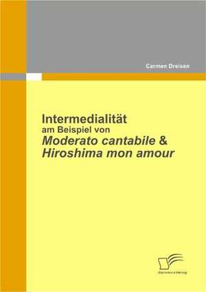 Intermedialit T Am Beispiel Von Moderato Cantabile & Hiroshima Mon Amour: Dynamische Versus Statische Wertsicherungsstrategien de Carmen Dreisen