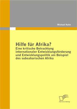 Hilfe Fur Afrika? Eine Kritische Betrachtung Internationaler Entwicklungsfurderung Und Entwicklungspolitik Am Beispiel Des Subsaharischen Afrika: Die Saarbrucker Formel ALS Instrument Der Humankapitalbewertung de Michael Kuhn