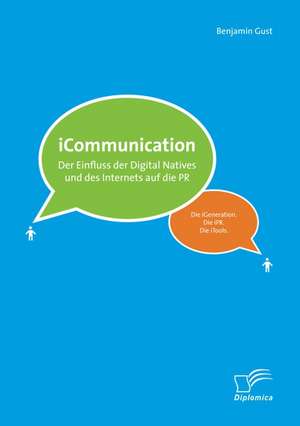 Icommunications: Der Einfluss Der Digital Natives Und Des Internets Auf Die PR de Benjamin Gust