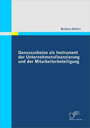 Genussscheine ALS Instrument Der Unternehmensfinanzierung Und Der Mitarbeiterbeteiligung: Systematisierungsvorschlag Und Empirische Untersuchung Im Deutschen Mit de Barbara Göttert