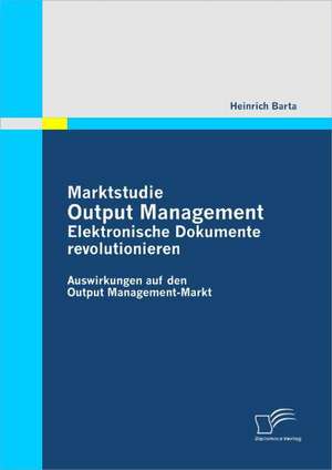 Marktstudie Output Management: Elektronische Dokumente Revolutionieren de Heinrich Barta