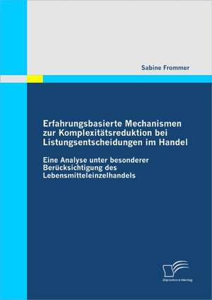 Erfahrungsbasierte Mechanismen Zur Komplexitatsreduktion Bei Listungsentscheidungen Im Handel: Hilfe Oder Hindernis Beim Interkulturellen Lernen? de Sabine Frommer