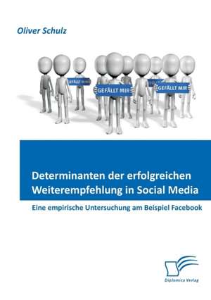 Determinanten Der Erfolgreichen Weiterempfehlung in Social Media: Eine Empirische Untersuchung Am Beispiel Facebook de Oliver Schulz