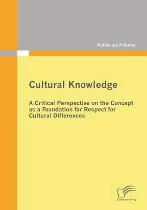 Cultural Knowledge - A Critical Perspective on the Concept as a Foundation for Respect for Cultural Differences de Katharina Pilhofer