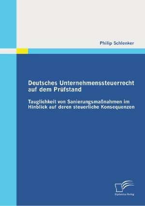 Deutsches Unternehmenssteuerrecht Auf Dem Prufstand: Tauglichkeit Von Sanierungsmassnahmen Im Hinblick Auf Deren Steuerliche Konsequenzen de Philip Schlenker