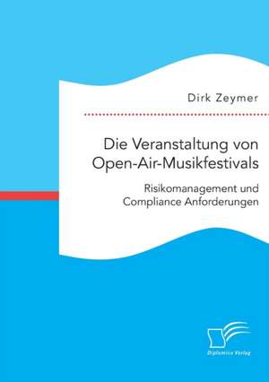 Die Veranstaltung Von Open-Air-Musikfestivals: Risikomanagement Und Compliance Anforderungen de Dirk Zeymer