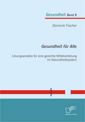 Gesundheit Fur Alle: Losungsansatze Fur Eine Gerechte Mittelverteilung Im Gesundheitssystem de Dominik Fischer