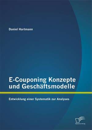 E-Couponing Konzepte Und Geschaftsmodelle: Entwicklung Einer Systematik Zur Analyse de Daniel Hartmann