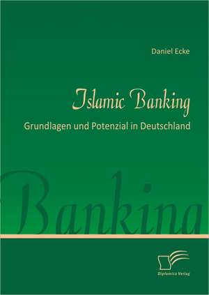 Islamic Banking: Grundlagen Und Potenzial in Deutschland de Daniel Ecke