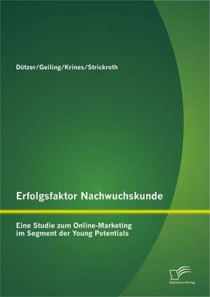 Erfolgsfaktor Nachwuchskunde: Eine Studie Zum Online-Marketing Im Segment Der Young Potentials de Stephan Dötzer