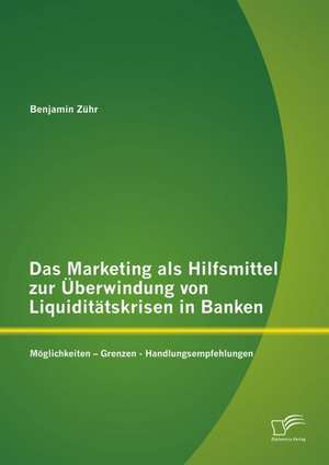 Das Marketing ALS Hilfsmittel Zur Uberwindung Von Liquiditatskrisen in Banken: Moglichkeiten - Grenzen - Handlungsempfehlungen de Benjamin Zühr