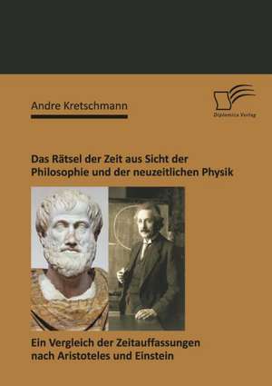 Das Ratsel Der Zeit Aus Sicht Der Philosophie Und Der Neuzeitlichen Physik: Ein Vergleich Der Zeitauffassungen Nach Aristoteles Und Einstein de Andre Kretschmann