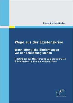 Wege Aus Der Existenzkrise: Wenn Ffentliche Einrichtungen VOR Der Schlie Ung Stehen de Romy Stefanie Becker