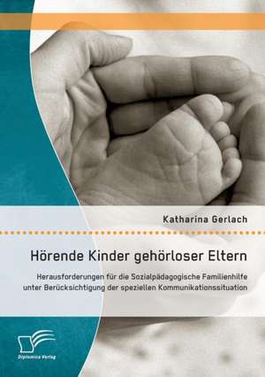 Horende Kinder Gehorloser Eltern: Herausforderungen Fur Die Sozialpadagogische Familienhilfe Unter Berucksichtigung Der Speziellen Kommunikationssitua de Katharina Gerlach