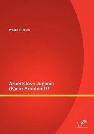 Arbeitslose Jugend: (K)Ein Problem!?! de Wenke Pietsch